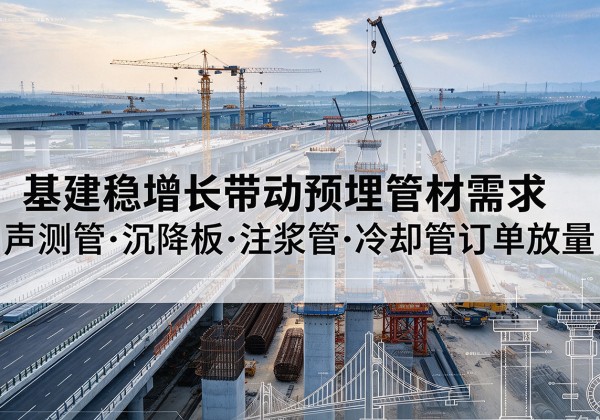 武功基建稳增长带动预埋监测管材需求，声测管、沉降板、注浆管订单持续放量