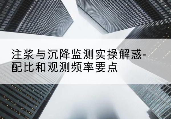 武功水泥浆配比不当会不会造成注浆管堵管？-注浆与沉降监测实操解惑-配比和观测频率要点